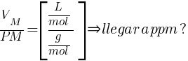 V_{M}/PM=delim{[}{{{L}/{mol}}/{{g}/{mol}}}{]} doubleright llegar a ppm?