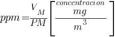 ppm={{V_{M}}/{PM}}delim{[}{{mg}over{concentracion}/{m^3}}{]}