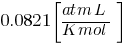 0.0821delim{[}{{atm L}/{K mol}}{]}